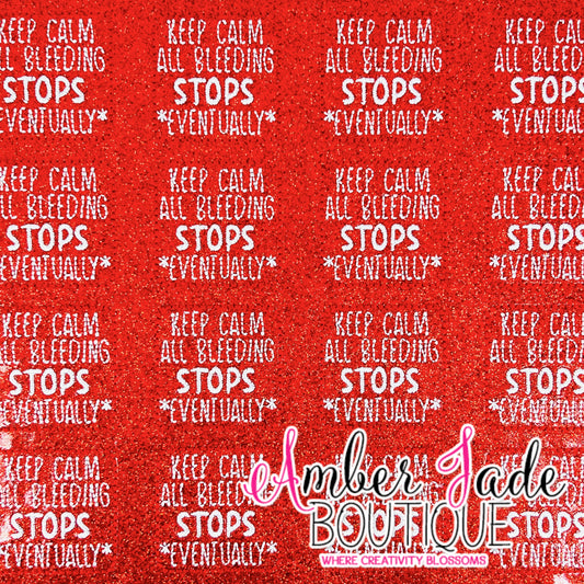 Keep Calm All Bleeding Stops Eventually